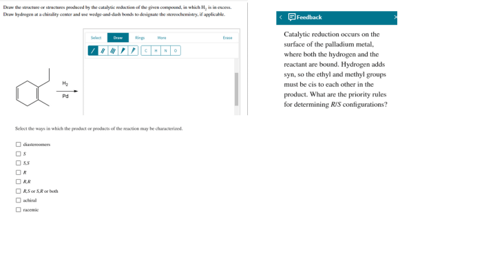 Draw the structure or structures produced by the catalytic reduction